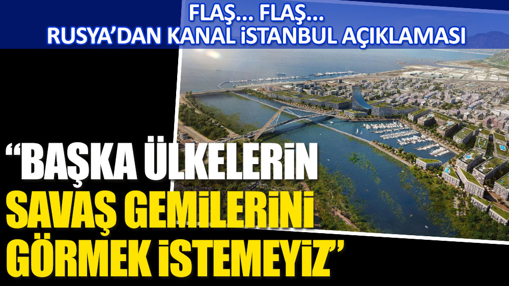 Flaş... Flaş... Rusya'dan Kanal İstanbul açıklaması. ''Başka ülkelerin savaş gemilerini görmek istemeyiz''