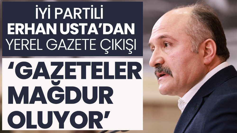 İYİ Partili Erhan Usta’dan yerel gazete çıkışı ‘Gazeteler mağdur oluyor’