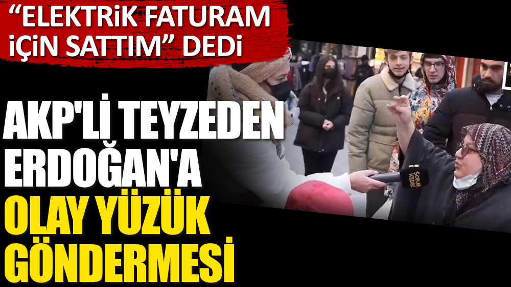 AKP'li teyzeden Erdoğan'a olay yüzük göndermesi. "Elektrik faturam için sattım” dedi
