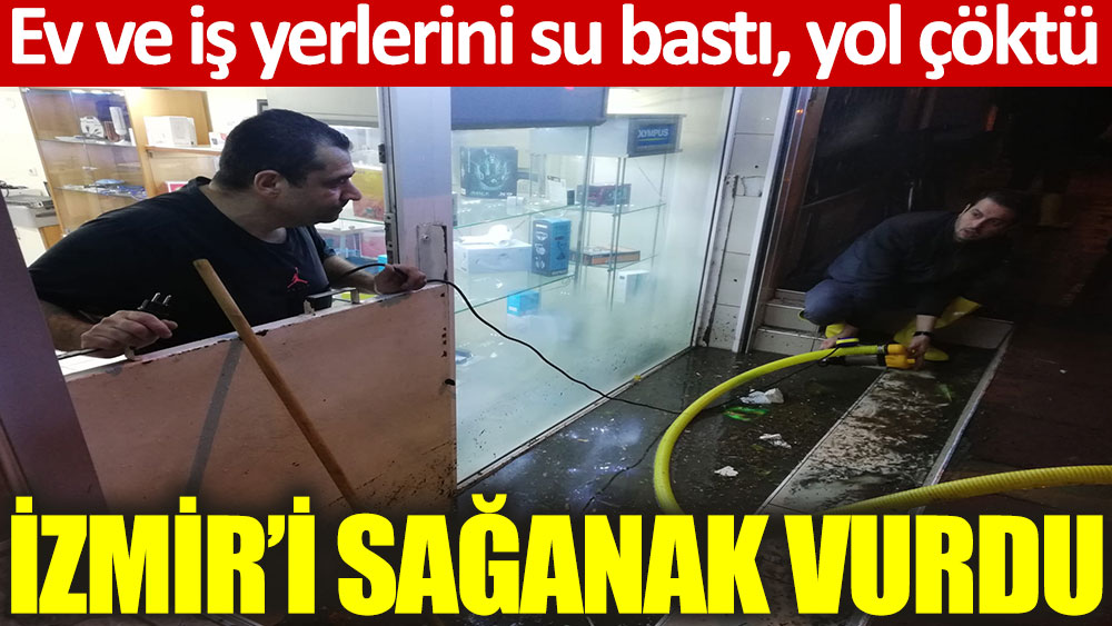 İzmir’i sağanak vurdu: Ev ve iş yerlerini su bastı, yol çöktü