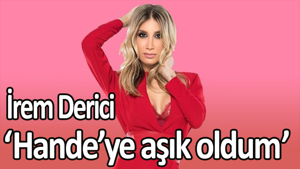İrem Derici: ''Hande Yener'e aşık oldum.O ne asalet''
