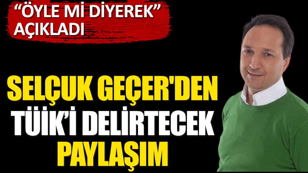 Selçuk Geçer'den TÜİK'i delirtecek paylaşım