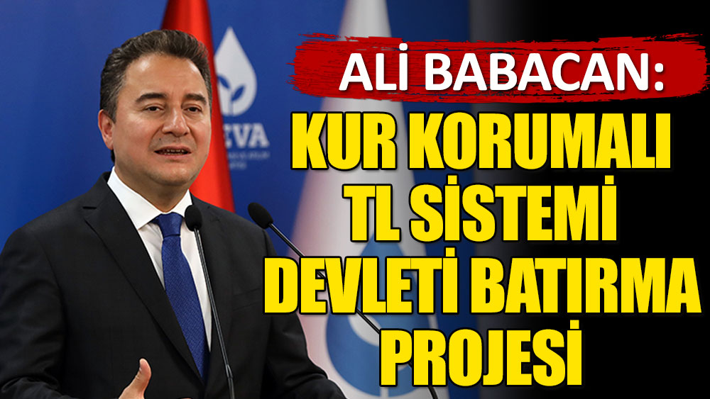 Ali Babacan: Kur korumalı TL sistemi devleti batırma projesi