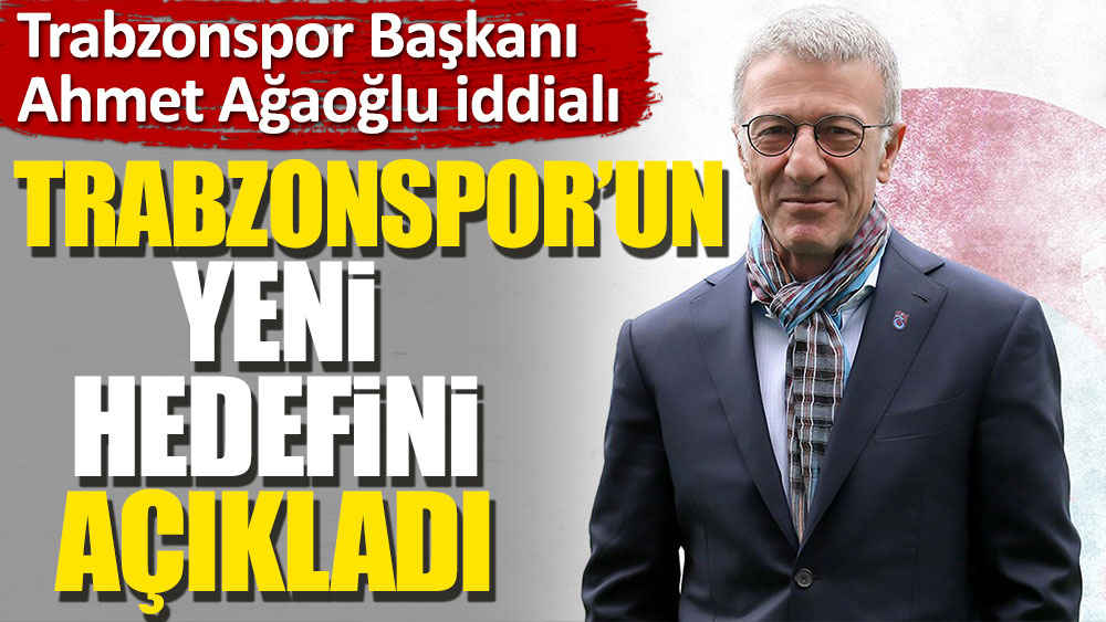 Trabzonspor hedef yükseltti. Ağaoğlu açıkladı