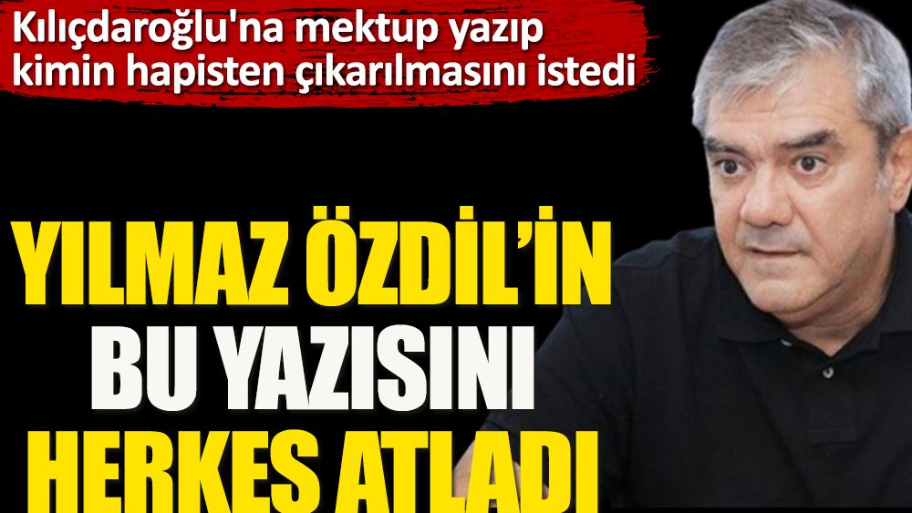 Yılmaz Özdil'in bu yazısını herkes atladı. Kemal Kılıçdaroğlu'na mektup yazıp kimin hapisten çıkarılmasını istedi