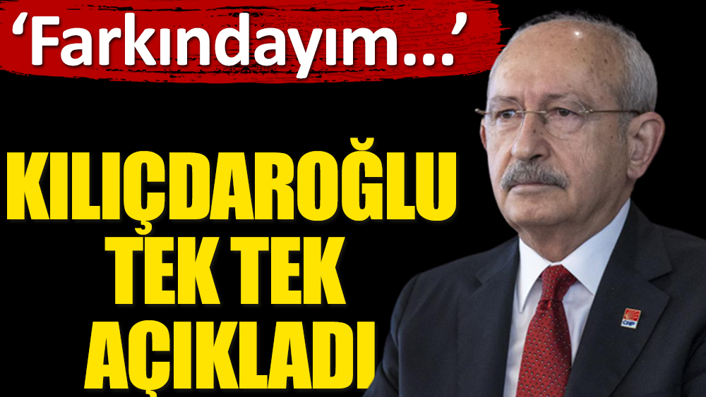 Flaş... Kemal Kılıçdaroğlu 'farkındayım' diyerek tek tek açıkladı