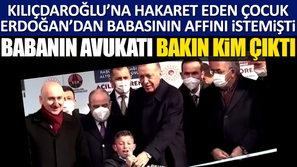 Kılıçdaroğlu’na hakaret eden çocuk Erdoğan'dan babasının affını istemişti. Babanın avukatı bakın kim çıktı