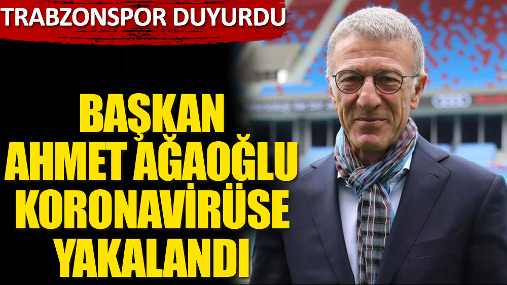 Trabzonspor Başkanı Ahmet Ağaoğlu koronaya yakalandı