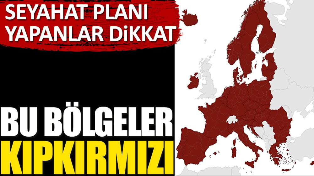 Seyahat planı yapanlar dikkat. Bu bölgeler kıpkırmızı