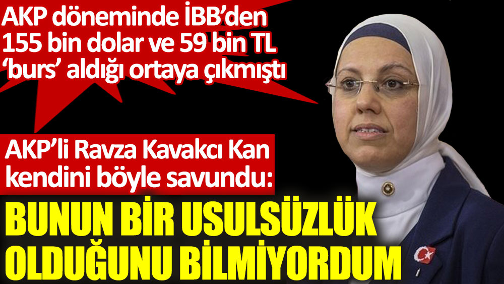 AKP’li Ravza Kavakcı Kan, geçmişte İBB'den aldığı bursu böyle savundu: Bunun bir usulsüzlük olduğunu bilmiyordum