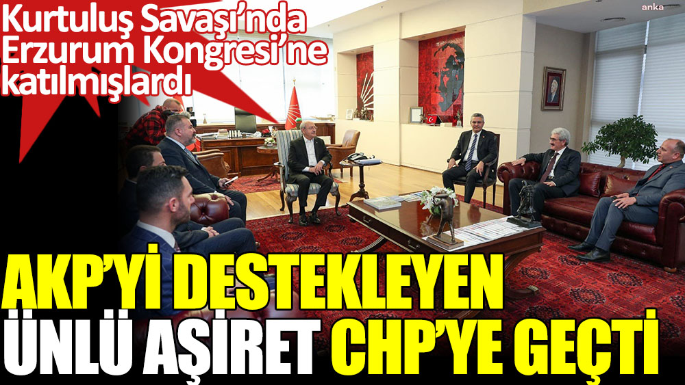 AKP’yi destekleyen ünlü aşiret CHP’ye geçti. Kurtuluş Savaşı’nda Erzurum Kongresi’ne katılmışlardı