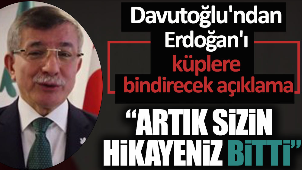 Ahmet Davutoğlu'ndan Erdoğan'ı küplere bindirecek açıklama: Artık sizin hikayeniz bitti
