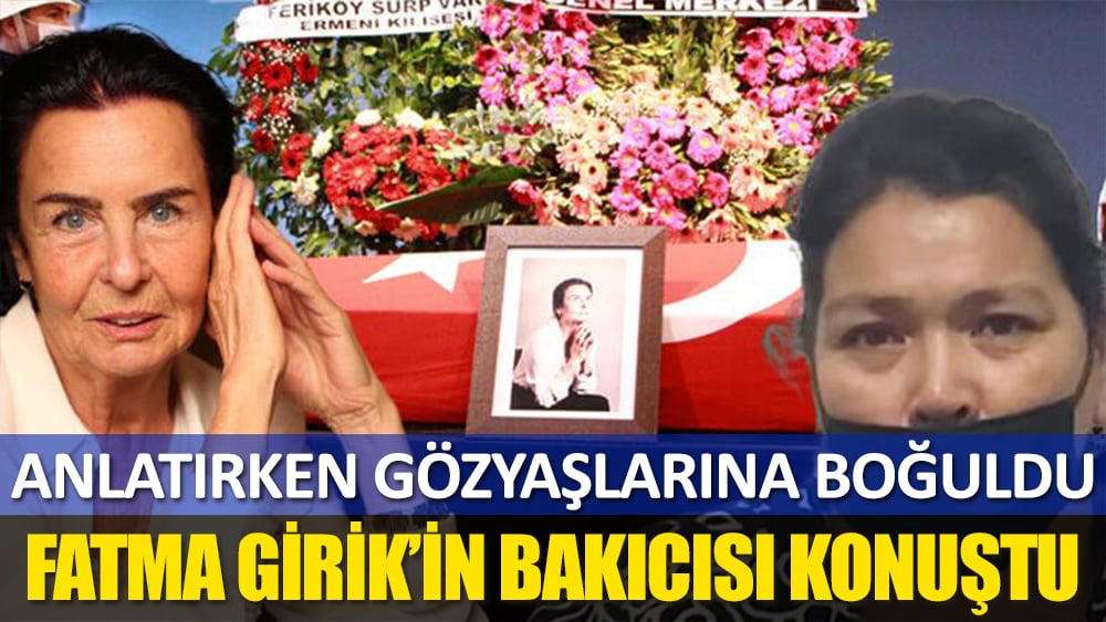 Fatma Girik'in bakıcısı ilk kez konuştu... Anlatırken gözyaşlarına boğuldu!