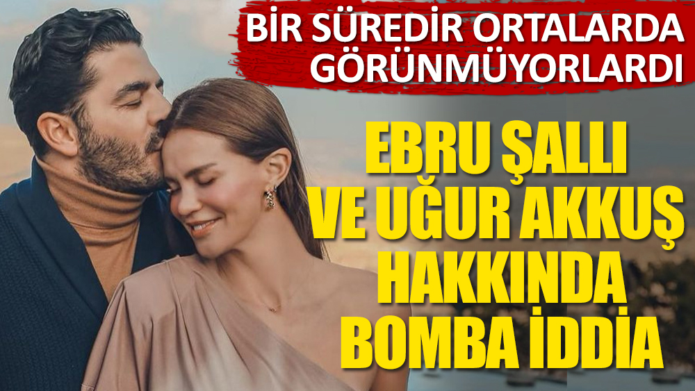 Ebru Şallı ve Uğur Akkuş çifti hakkında bomba iddia!