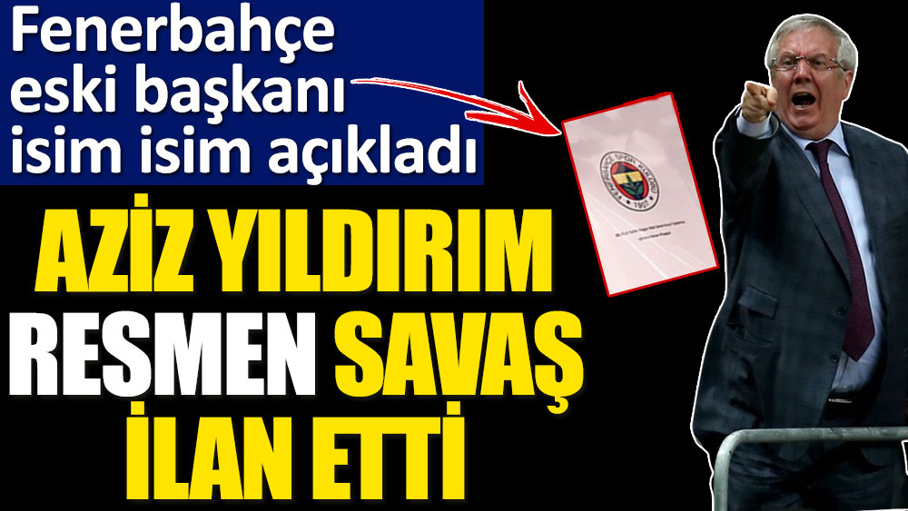 Fenerbahçeli Aziz Yıldırım isim isim açıkladı! Resmen savaş ilan etti