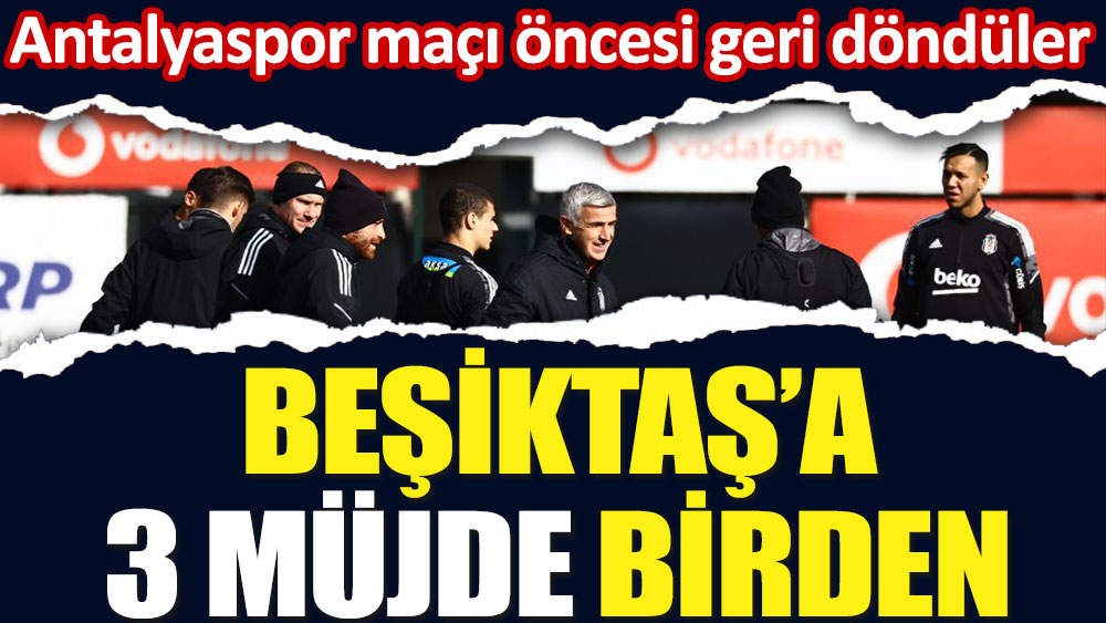 Beşiktaş'a Antalyaspor maçı öncesi 3 müjde birden