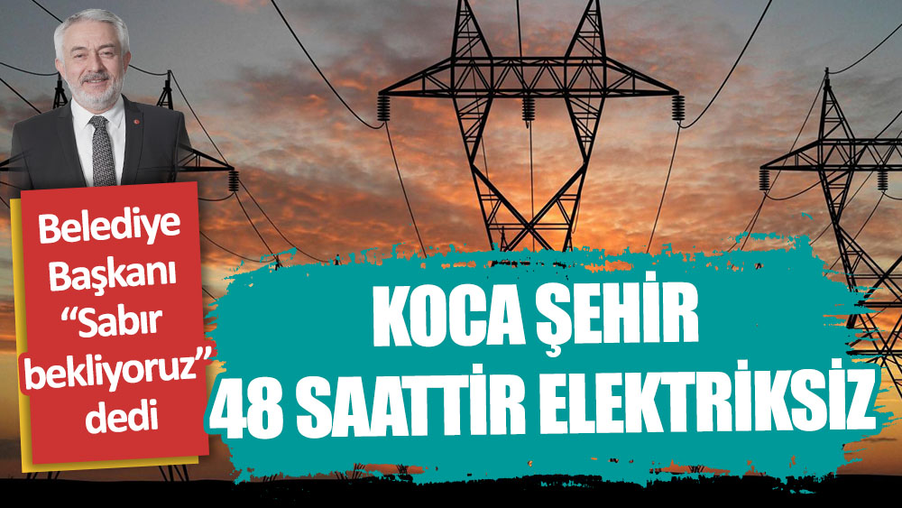 Koca şehir 48 saattir elektriksiz. Belediye Başkanı “Sabır bekliyoruz” dedi
