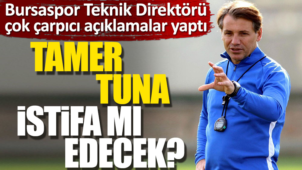 Bursaspor'da Tamer Tuna'dan istifa açıklaması: İnanılmaz olaylar yaşıyoruz!