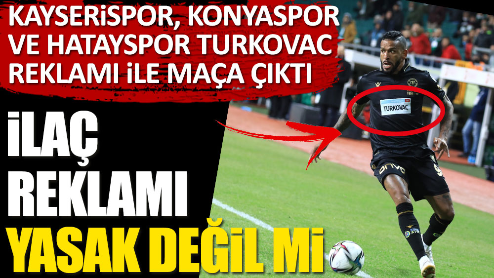 İlaç reklamı yasak değil miydi? Konyaspor, Kayserispor ve Hatayspor TURKOVAC reklamıyla maça çıktı