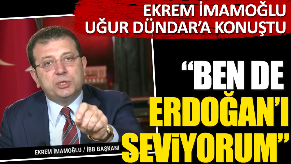 Ekrem İmamoğlu Uğur Dündar'a konuştu. "Ben de Erdoğan'ı seviyorum"