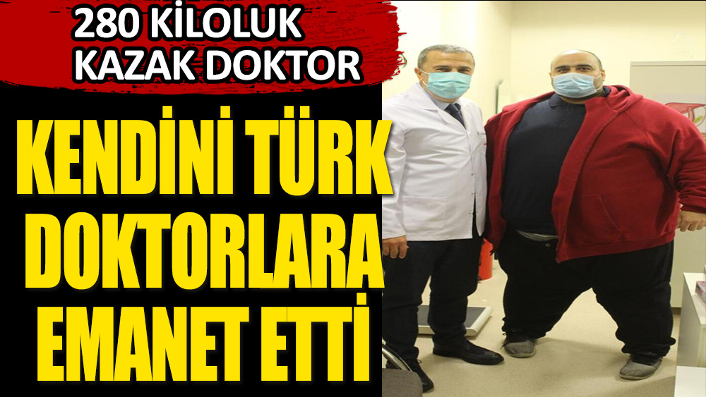 280 kiloluk Kazak doktor, kendini Türk doktorlara emanet etti