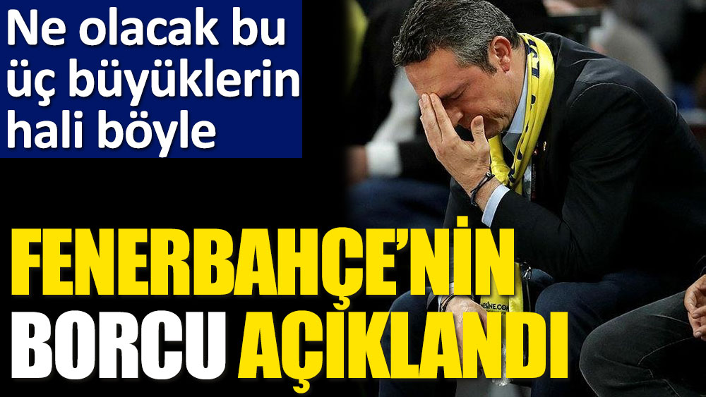 Fenerbahçe'nin borcu açıklandı!