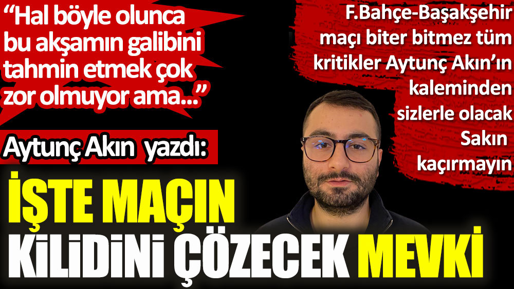 Aytunç Akın, Fenerbahçe - Başakşehir maçının kilidini çözecek mevkiyi açıkladı!