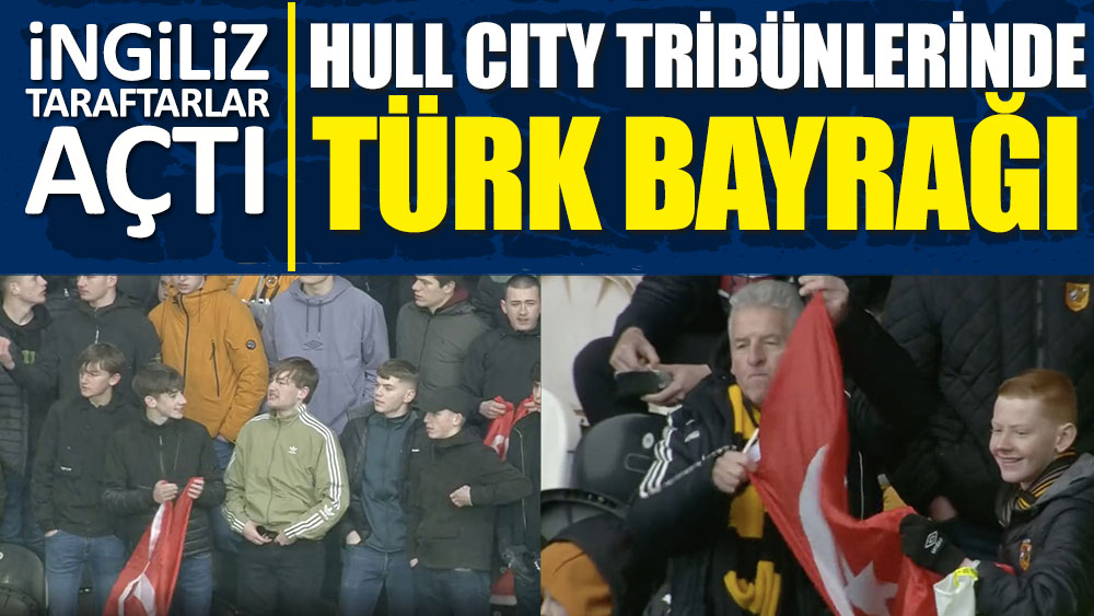Hull City tribünlerinde İngiliz taraftarlar Türk bayrağı açtı