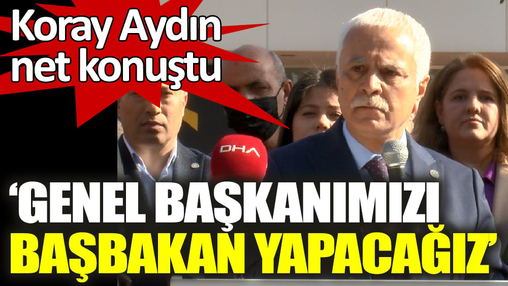 İYİ Partili Koray Aydın net konuştu ‘‘Genel başkanımızı başbakan yapacağız’