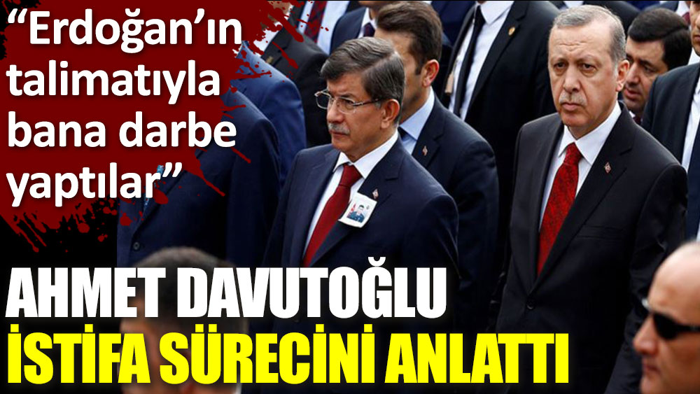 Ahmet Davutoğlu: Erdoğan’ın talimatıyla bana darbe yaptılar
