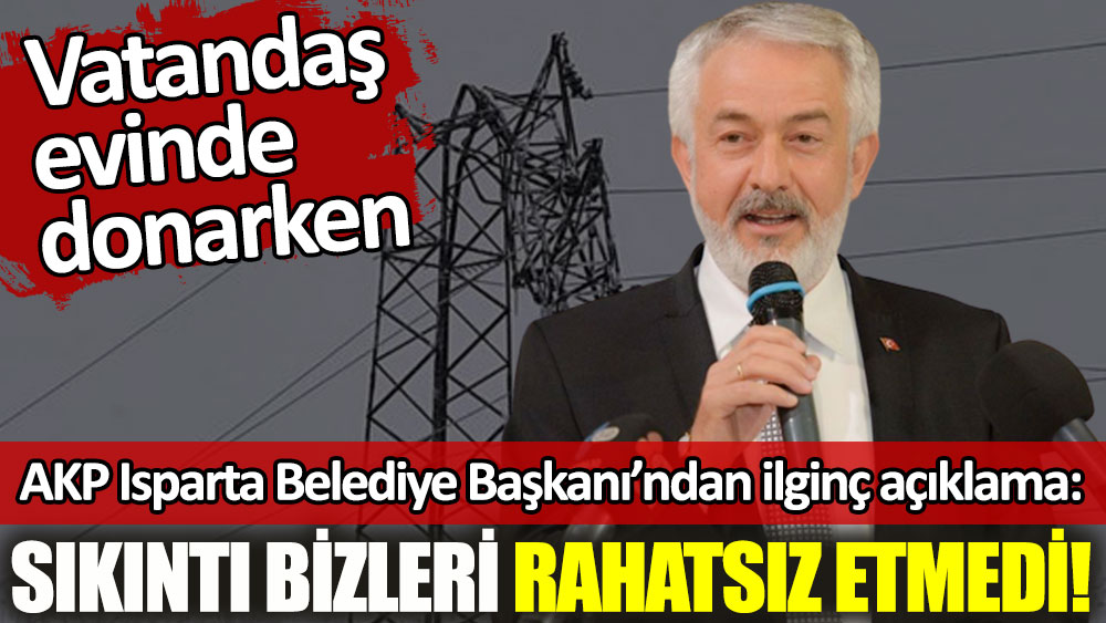 Vatandaş evinde donarken AKP’li Isparta Belediye Başkanından ilginç açıklama