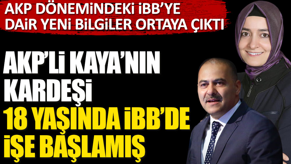AKP dönemindeki İBB'ye dair yeni bilgiler ortaya çıktı. AKP'li Kaya'nın kardeşi 18 yaşında İBB'de işe başlamış