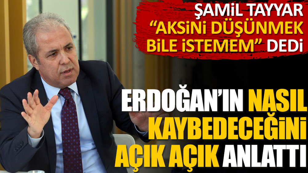 Şamil Tayyar "aksini düşünmek bile istemem" dedi. Erdoğan'ın nasıl kaybedeceğini açık açık anlattı