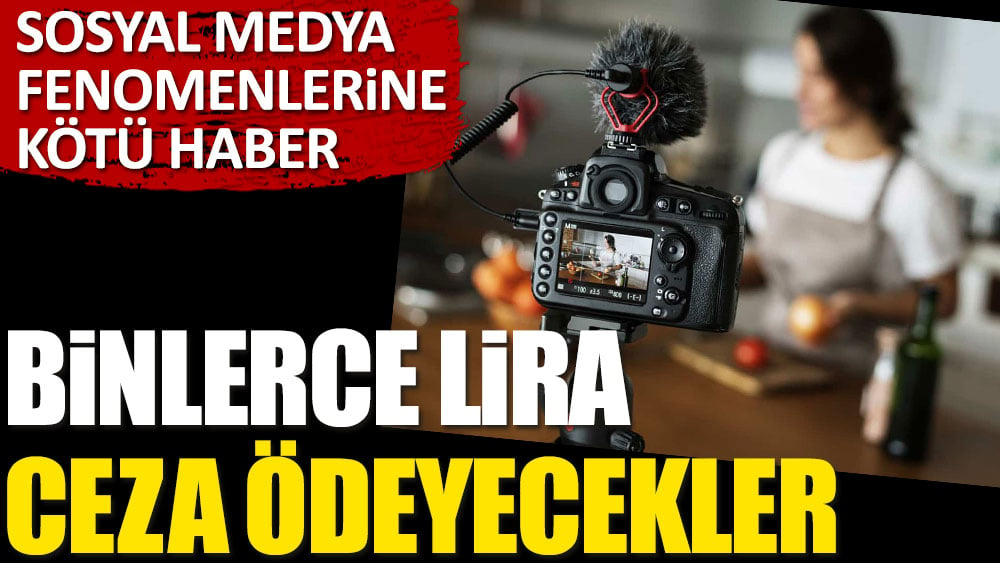 Sosyal medya fenomenlerine kötü haber. Binlerce lira ceza ödeyecekler