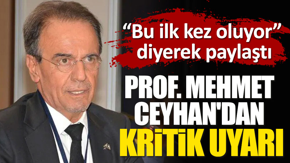 Mehmet Ceyhan'dan kritik uyarı. Bu ilk kez oluyor diyerek paylaştı