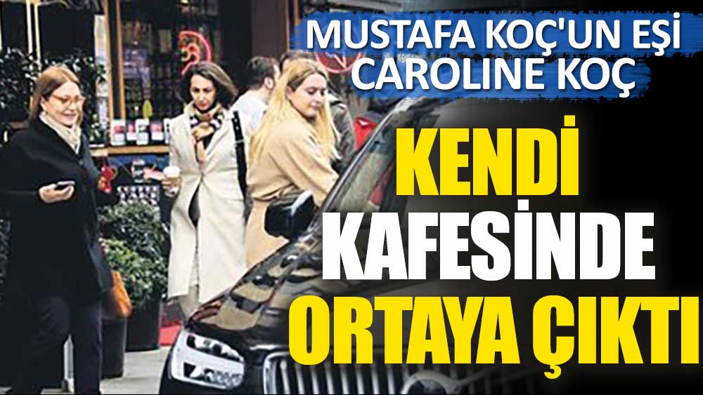 Mustafa Koç'un eşi Caroline Koç kendi kafesinde ortaya çıktı
