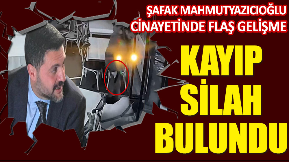 Şafak Mahmutyazıcıoğlu cinayetinde flaş gelişme! Kayıp silah bulundu…