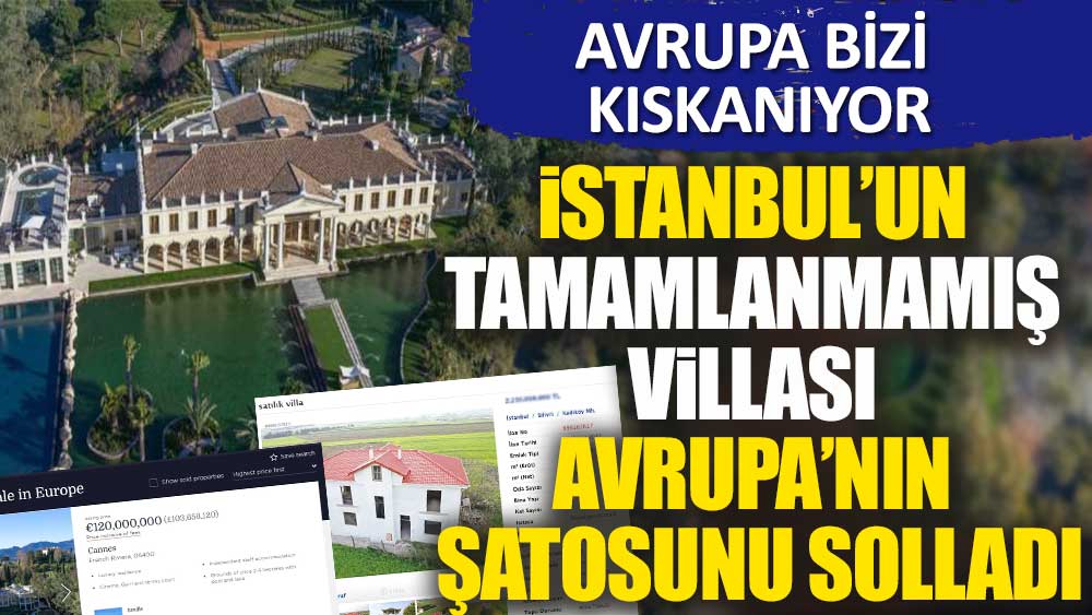 Avrupa bizi kıskanıyor! İstanbul’un tamamlanmamış villası Avrupa’nın şatosunu solladı