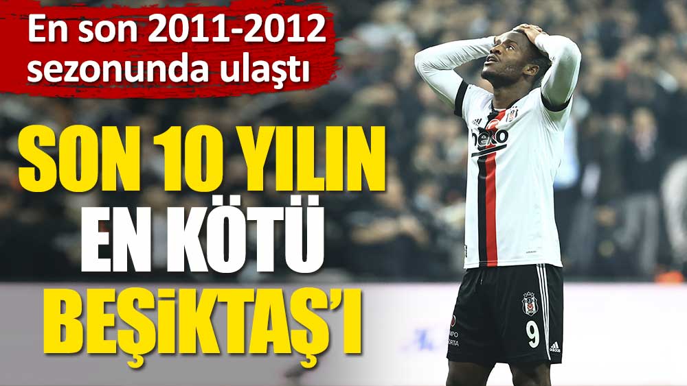 10 yılın en kötü Beşiktaş'ı