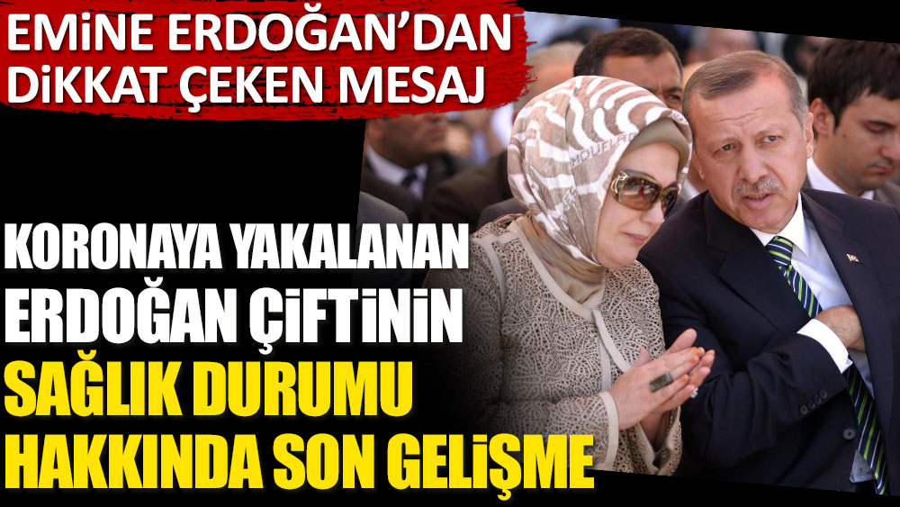 Koronaya yakalanan Erdoğan çiftinin sağlık durumu hakkında son gelişme. Emine Erdoğan dikkat çeken mesaj