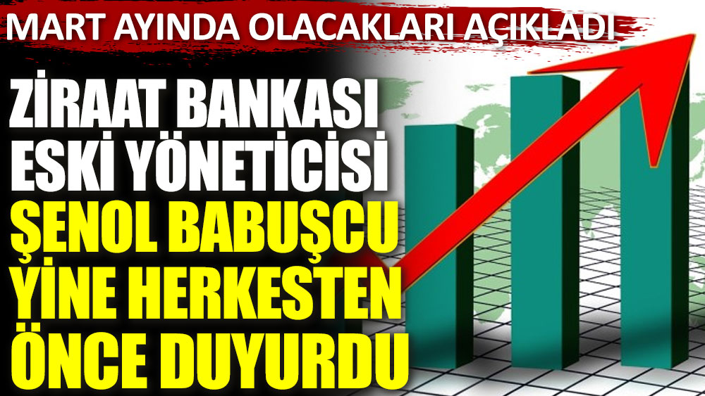 Ziraat Bankası eski müdürü Şenol Babuşcu Mart ayında olacakları açıkladı