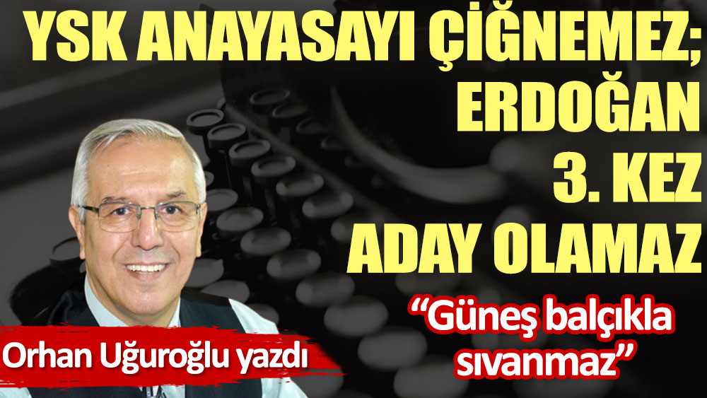 YSK anayasayı çiğnemez; Erdoğan 3. kez aday olamaz