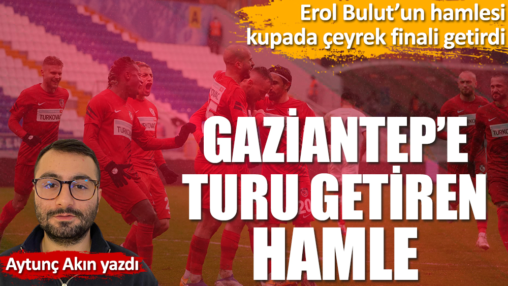 Gaziantep FK'ye Türkiye Kupası'nda turu getiren hamle! Aytunç Akın yazdı