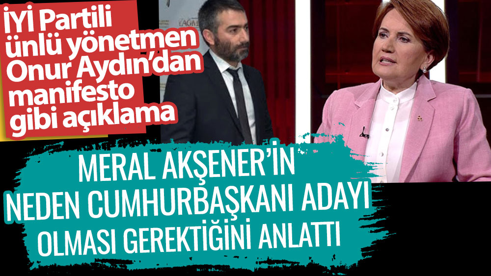 İYİ Partili ünlü yönetmen Onur Aydın’dan manifesto gibi açıklama! Meral Akşener'in neden Cumhurbaşkanı adayı olması gerektiğini anlattı