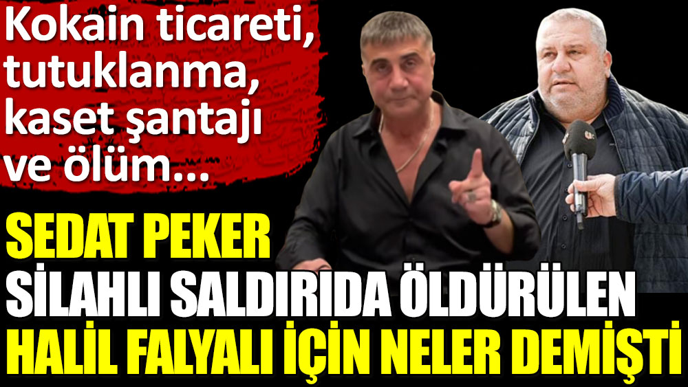 Sedat Peker, silahlı saldırıda öldürülen Halil Falyalı için neler demişti?