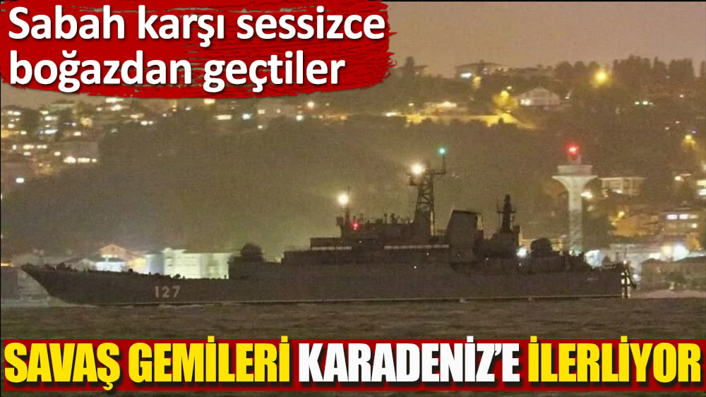 Sabah karşı sessizce boğazdan geçtiler. Savaş gemileri Karadeniz'e ilerliyor