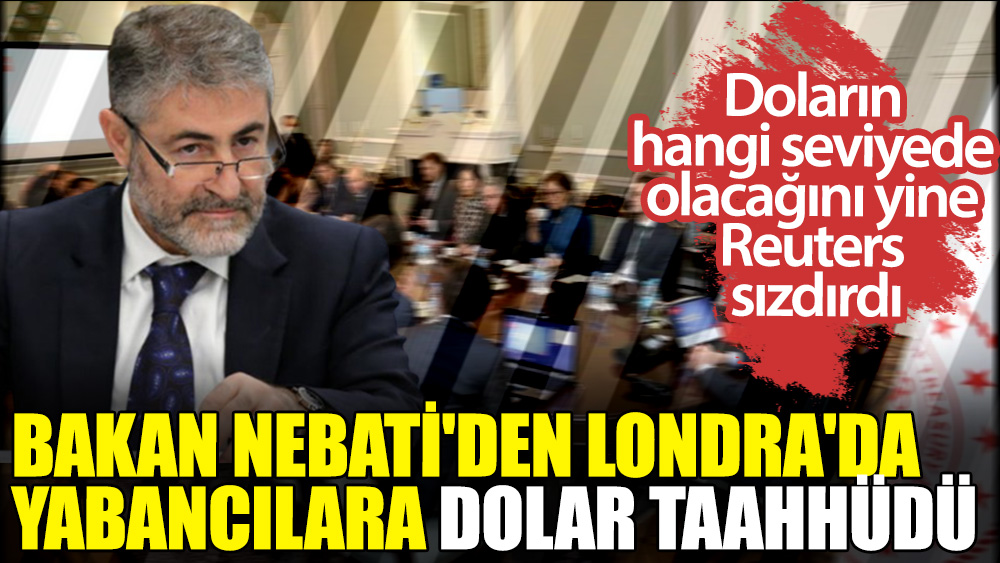 Bakan Nebati'den Londra'da yabancılara dolar taahhüdü. Yine Reuters sızdırdı
