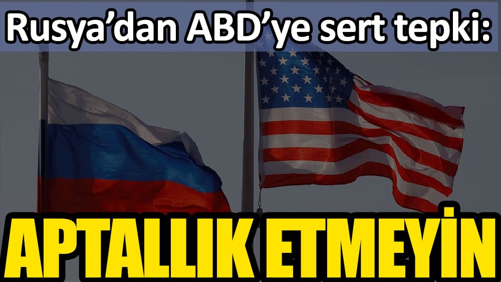 Rusya’dan ABD’ye sert tepki: Aptallık etmeyin