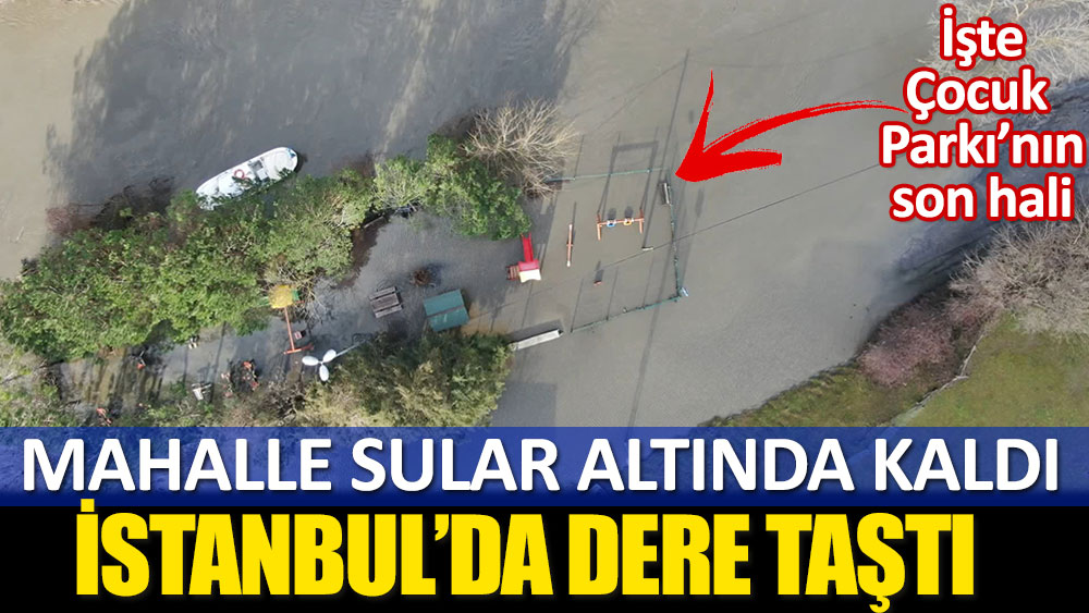 İstanbul’da dere taştı! Mahalle sular altında kaldı