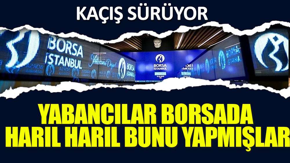 Kaçış sürüyor! Yabancılar borsada harıl harıl bunu yapmışlar